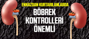 Enkazdan Kurtarılanlarda Böbrek Kontrolleri Önemli